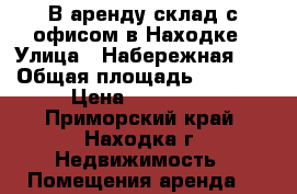 В аренду склад с офисом в Находке › Улица ­ Набережная, 1 › Общая площадь ­ 2 778 › Цена ­ 299 999 - Приморский край, Находка г. Недвижимость » Помещения аренда   